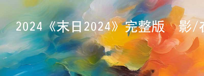 陳代友發布2024《末日2024》完整版電影/在線觀看/百度云-美劇天堂
